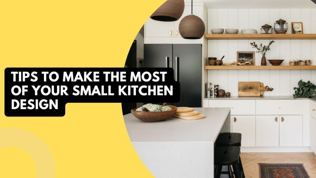 Tips To Make The Most Of Your Small Kitchen Design