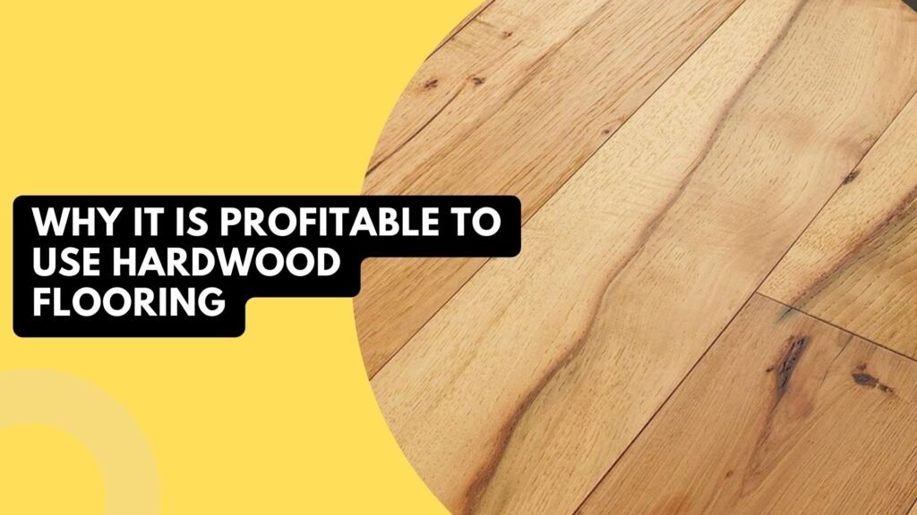 Why It Is Profitable To Use Hardwood Flooring